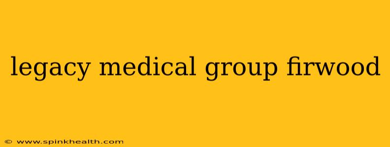 legacy medical group firwood