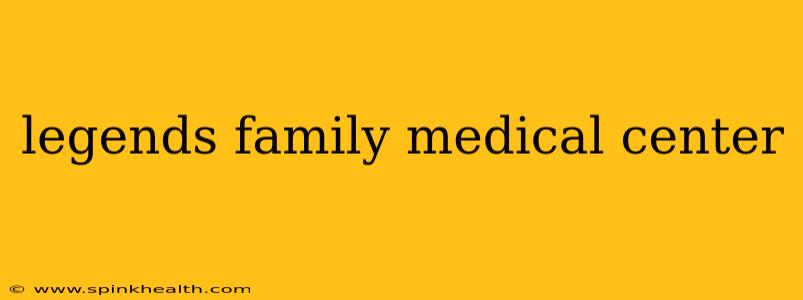 legends family medical center