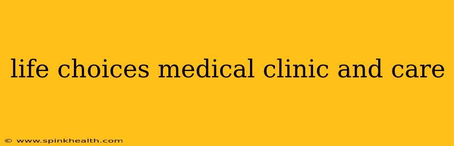 life choices medical clinic and care