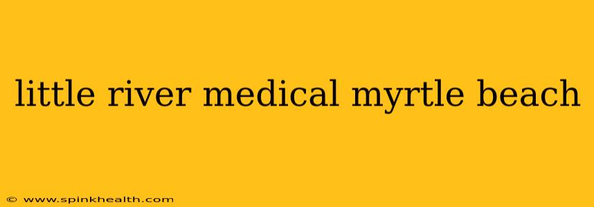 little river medical myrtle beach