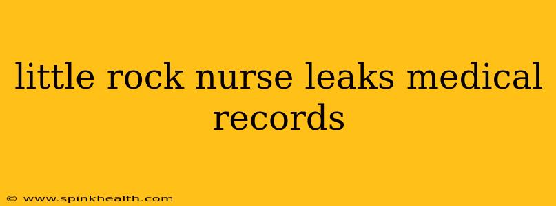 little rock nurse leaks medical records