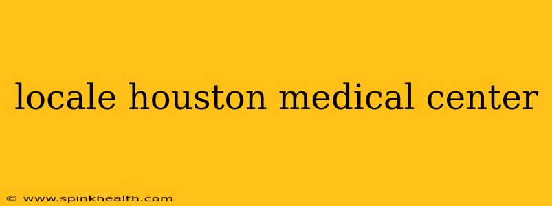 locale houston medical center