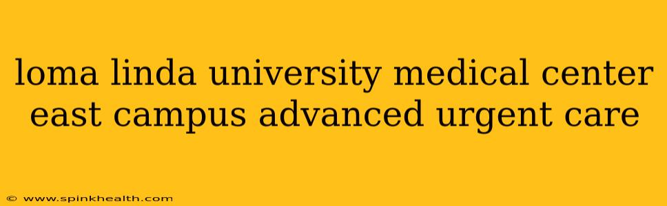 loma linda university medical center east campus advanced urgent care