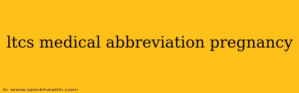 ltcs medical abbreviation pregnancy