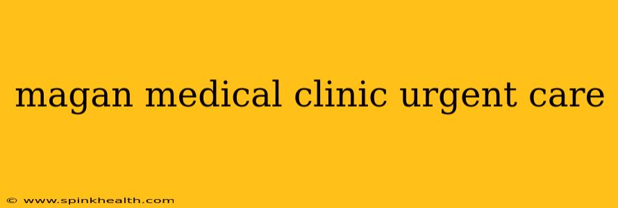 magan medical clinic urgent care