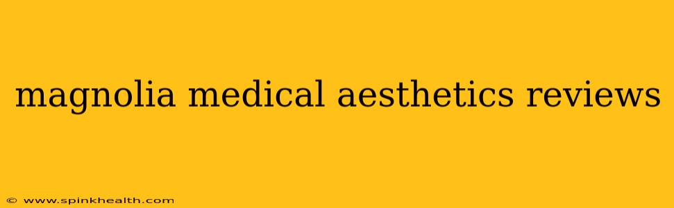magnolia medical aesthetics reviews