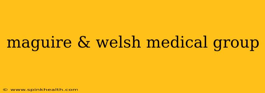 maguire & welsh medical group