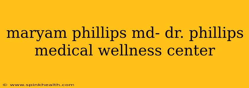 maryam phillips md- dr. phillips medical wellness center