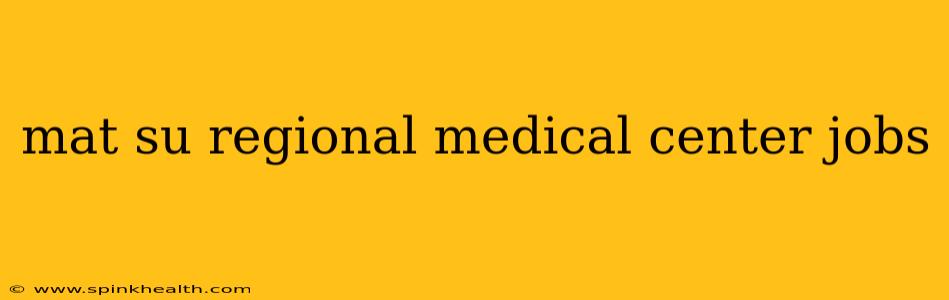 mat su regional medical center jobs