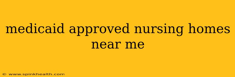 medicaid approved nursing homes near me