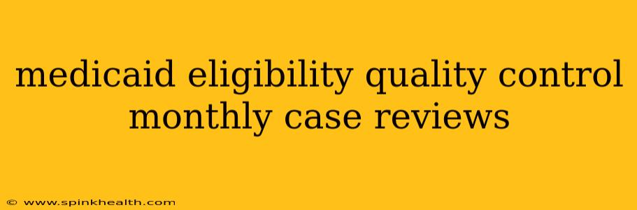 medicaid eligibility quality control monthly case reviews