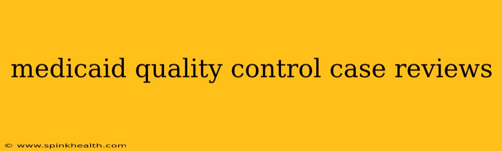 medicaid quality control case reviews