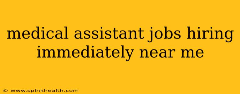 medical assistant jobs hiring immediately near me