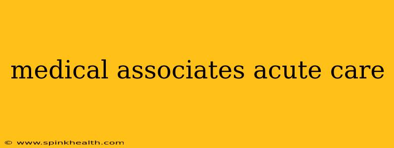 medical associates acute care