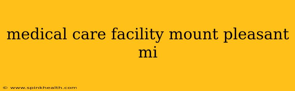 medical care facility mount pleasant mi