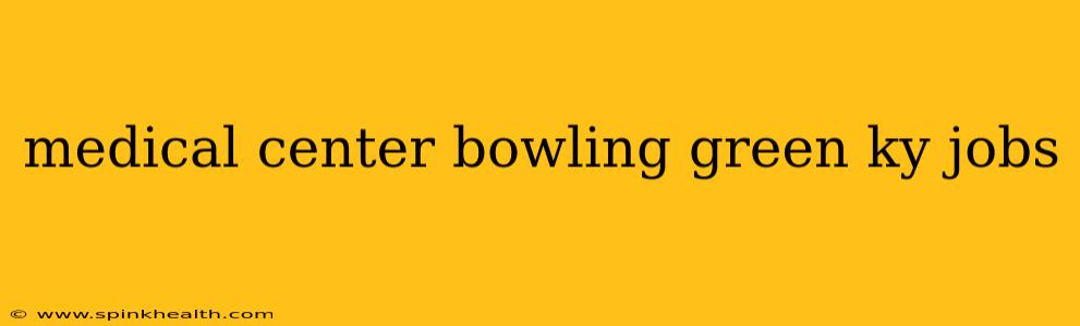 medical center bowling green ky jobs