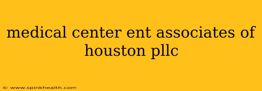 medical center ent associates of houston pllc