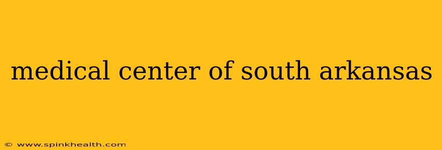 medical center of south arkansas