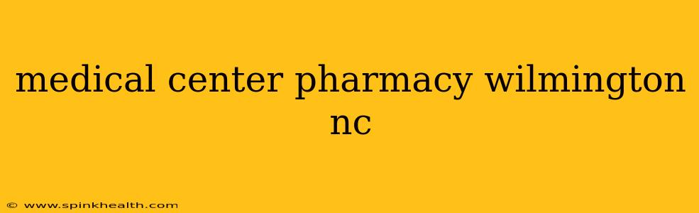 medical center pharmacy wilmington nc