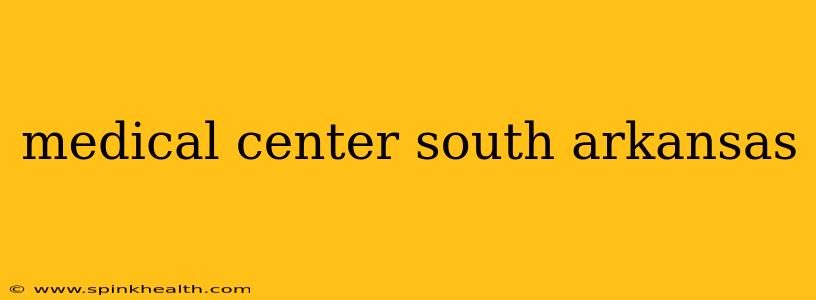 medical center south arkansas