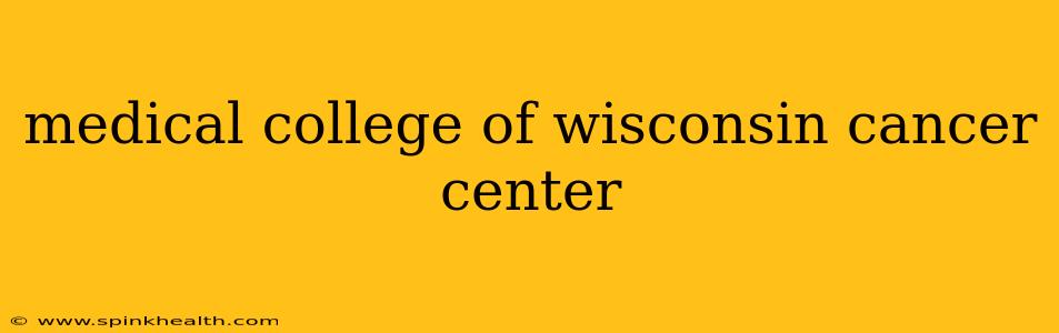 medical college of wisconsin cancer center