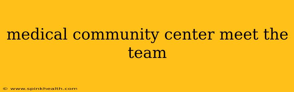 medical community center meet the team