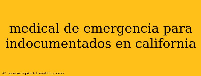 medical de emergencia para indocumentados en california