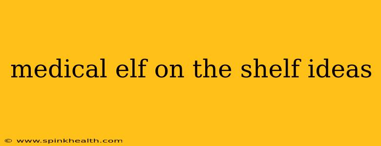 medical elf on the shelf ideas