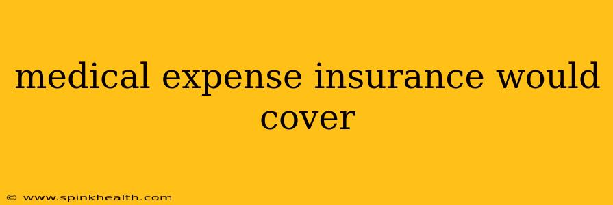 medical expense insurance would cover
