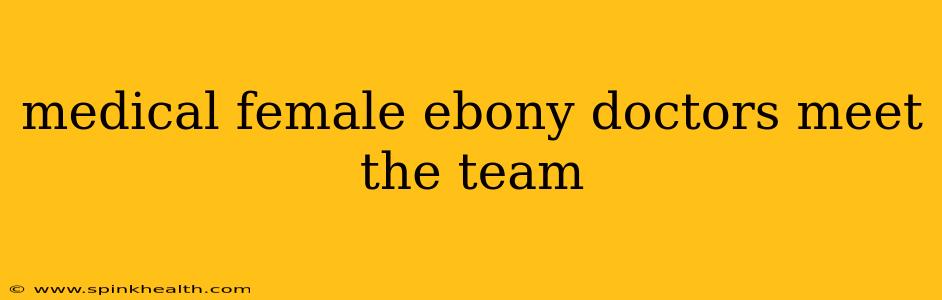 medical female ebony doctors meet the team