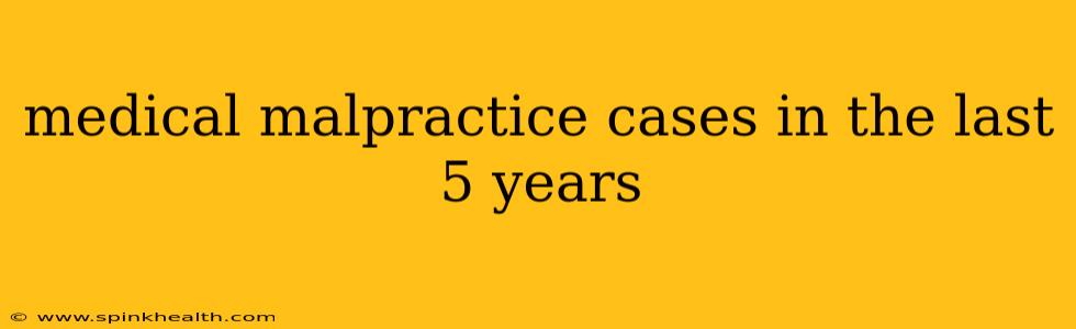 medical malpractice cases in the last 5 years