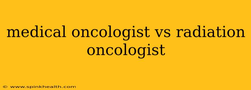 medical oncologist vs radiation oncologist