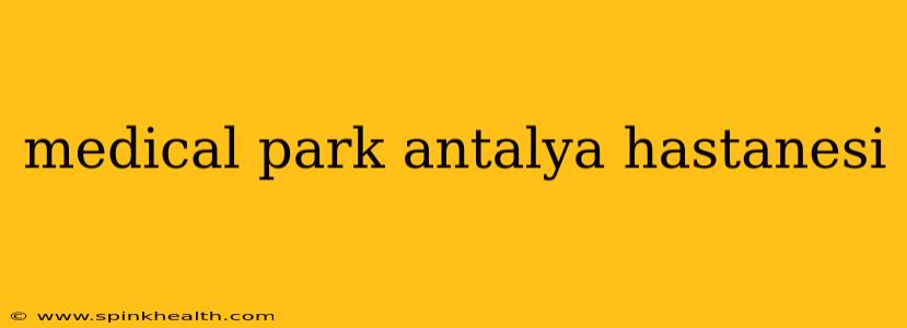 medical park antalya hastanesi