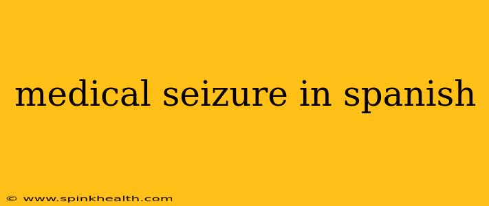 medical seizure in spanish