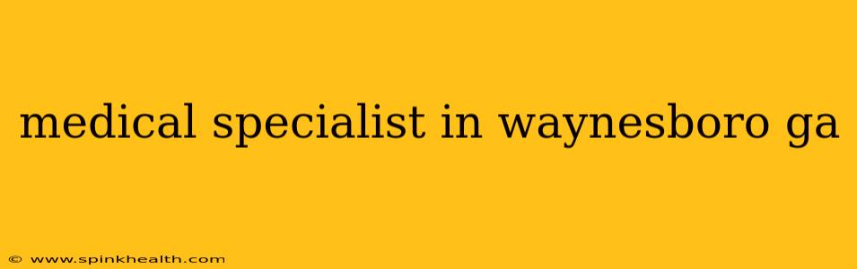 medical specialist in waynesboro ga