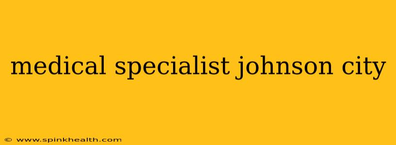 medical specialist johnson city