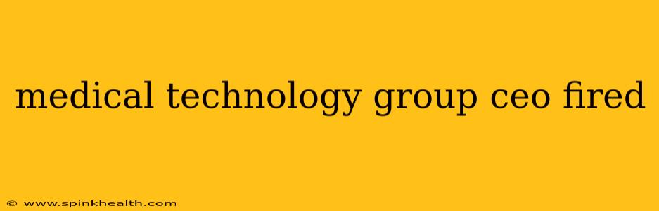 medical technology group ceo fired