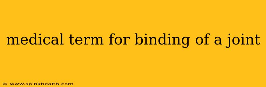 medical term for binding of a joint