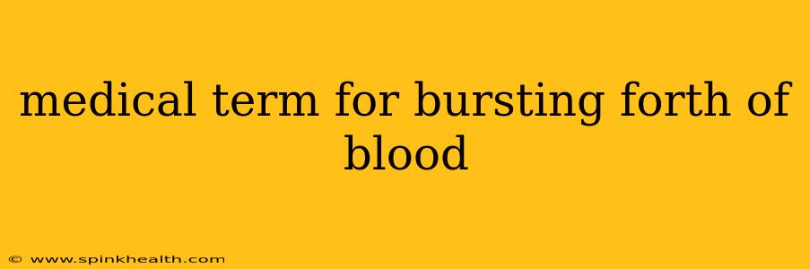 medical term for bursting forth of blood