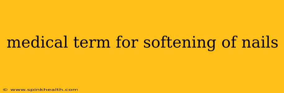 medical term for softening of nails