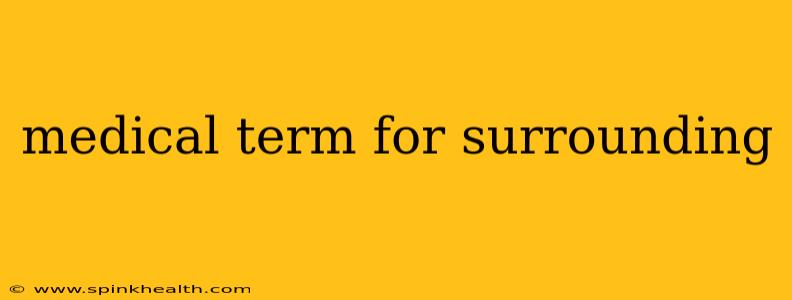 medical term for surrounding
