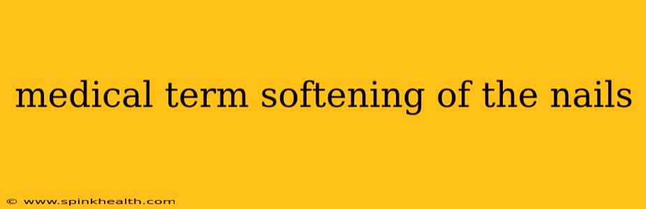 medical term softening of the nails