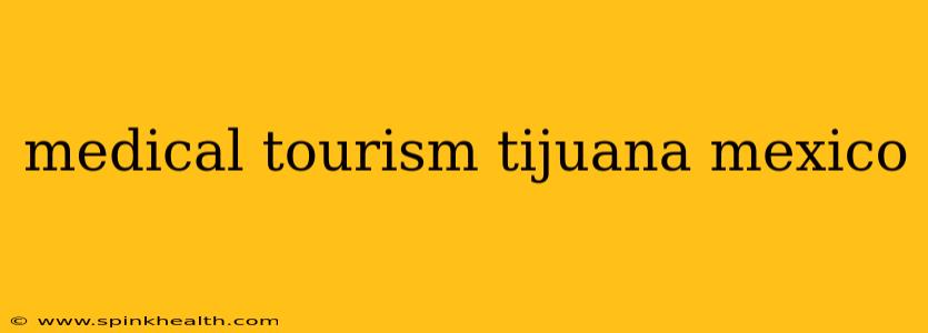 medical tourism tijuana mexico