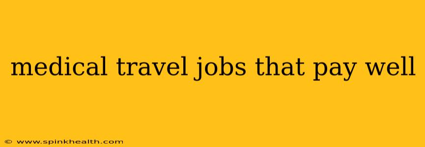 medical travel jobs that pay well