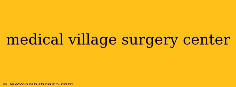 medical village surgery center