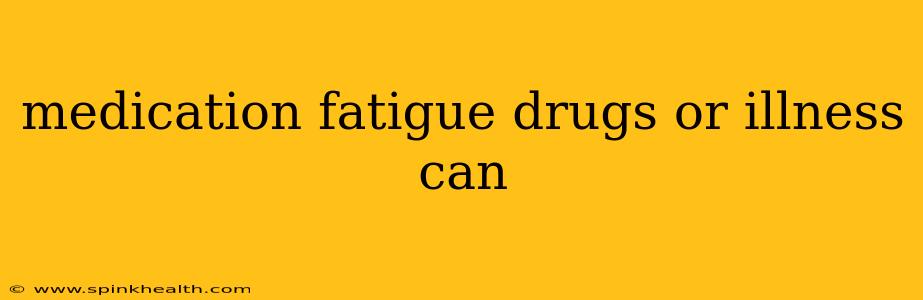 medication fatigue drugs or illness can
