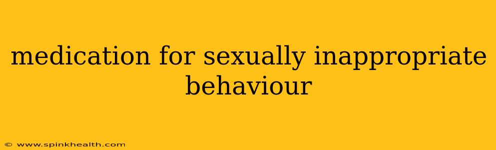 medication for sexually inappropriate behaviour