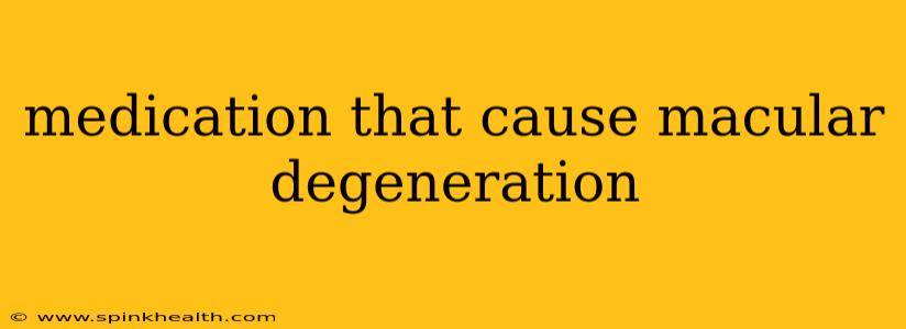 medication that cause macular degeneration