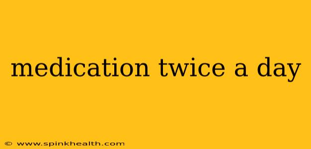 medication twice a day