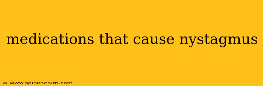 medications that cause nystagmus